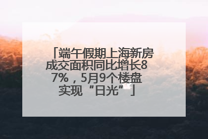 端午假期上海新房成交面积同比增长87%，5月9个楼盘实现“日光”