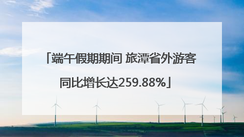 端午假期期间 旅潭省外游客同比增长达259.88%