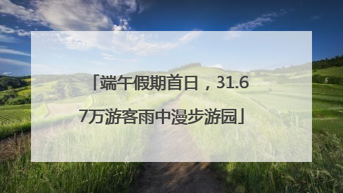 端午假期首日，31.67万游客雨中漫步游园