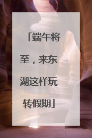 端午将至，来东湖这样玩转假期