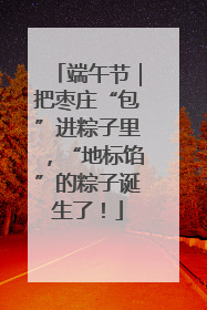 端午节｜把枣庄“包”进粽子里，“地标馅”的粽子诞生了！