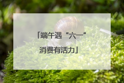 端午遇“六一” 消费有活力