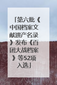 第六批《中国档案文献遗产名录》发布《百团大战档案》等52项入选