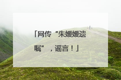 网传“朱媛媛遗嘱”，谣言！