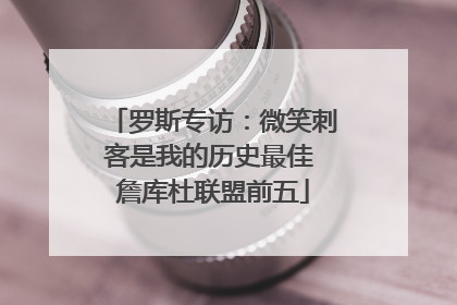 罗斯专访：微笑刺客是我的历史最佳 詹库杜联盟前五
