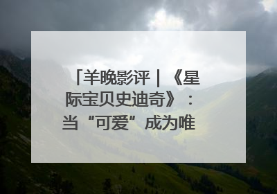羊晚影评｜《星际宝贝史迪奇》：当“可爱”成为唯一的通行证