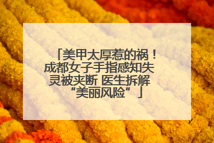 美甲太厚惹的祸！成都女子手指感知失灵被夹断 医生拆解“美丽风险”
