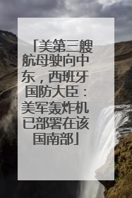 美第三艘航母驶向中东，西班牙国防大臣：美军轰炸机已部署在该国南部