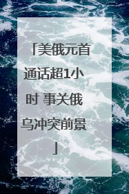 美俄元首通话超1小时 事关俄乌冲突前景
