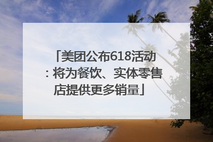 美团公布618活动：将为餐饮、实体零售店提供更多销量