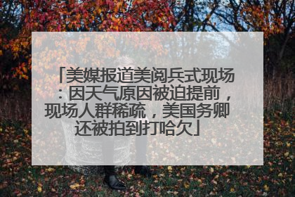 美媒报道美阅兵式现场：因天气原因被迫提前，现场人群稀疏，美国务卿还被拍到打哈欠