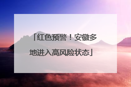 红色预警！安徽多地进入高风险状态