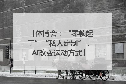 体博会：“零帧起手”“私人定制”，AI改变运动方式