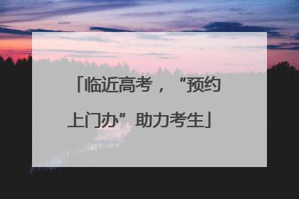 临近高考，“预约上门办”助力考生