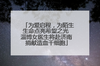 为爱启程，为陌生生命点亮希望之光 淄博女医生将赴济南捐献造血干细胞