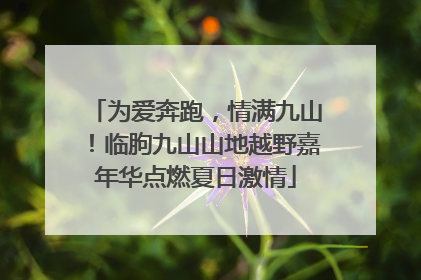 为爱奔跑，情满九山！临朐九山山地越野嘉年华点燃夏日激情
