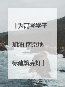 为高考学子加油 南京地标建筑亮灯