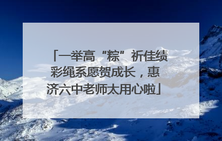 一举高“粽”祈佳绩 彩绳系愿贺成长，惠济六中老师太用心啦