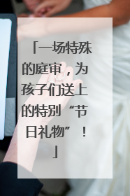 一场特殊的庭审，为孩子们送上的特别“节日礼物”！