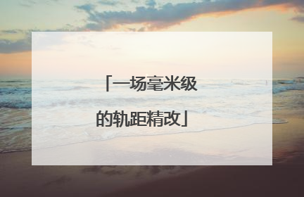 一场毫米级的轨距精改