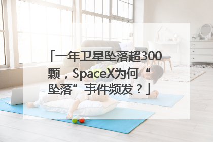 一年卫星坠落超300颗，SpaceX为何“坠落”事件频发？