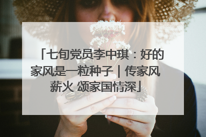 七旬党员李中琪：好的家风是一粒种子｜传家风薪火 颂家国情深