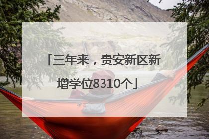 三年来，贵安新区新增学位8310个