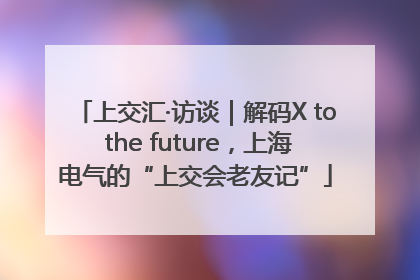 上交汇·访谈｜解码X to the future，上海电气的“上交会老友记”