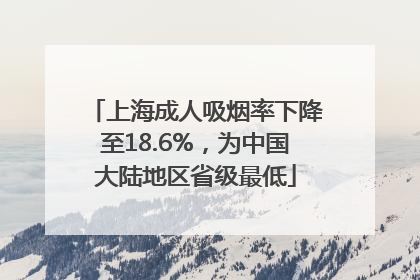 上海成人吸烟率下降至18.6%，为中国大陆地区省级最低