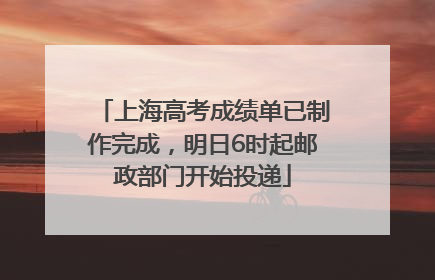 上海高考成绩单已制作完成，明日6时起邮政部门开始投递