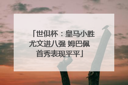 世俱杯：皇马小胜尤文进八强 姆巴佩首秀表现平平