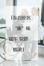 东台社区：“廉”味端午 党群情浓