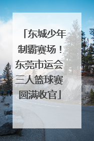 东城少年制霸赛场！东莞市运会三人篮球赛圆满收官