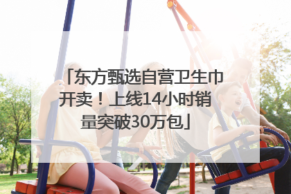 东方甄选自营卫生巾开卖！上线14小时销量突破30万包