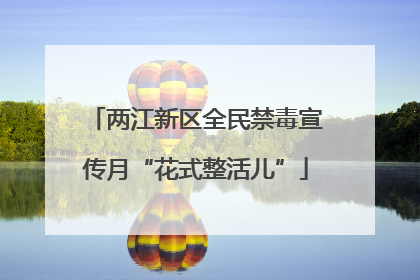 两江新区全民禁毒宣传月“花式整活儿”