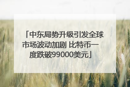 中东局势升级引发全球市场波动加剧 比特币一度跌破99000美元