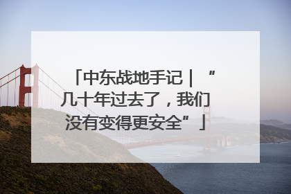 中东战地手记｜“几十年过去了，我们没有变得更安全”