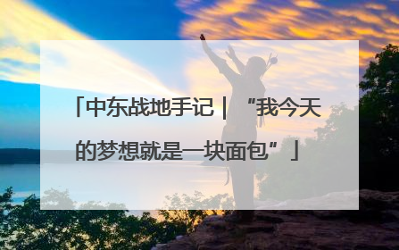 中东战地手记｜“我今天的梦想就是一块面包”