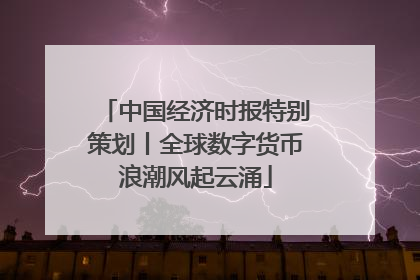 中国经济时报特别策划丨全球数字货币浪潮风起云涌