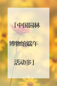 中国园林博物馆端午活动多