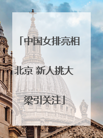 中国女排亮相北京 新人挑大梁引关注