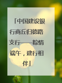中国建设银行商丘归德路支行——粽情端午，建行相伴