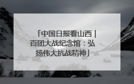 中国日报看山西｜百团大战纪念馆：弘扬伟大抗战精神
