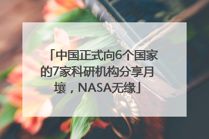 中国正式向6个国家的7家科研机构分享月壤，NASA无缘