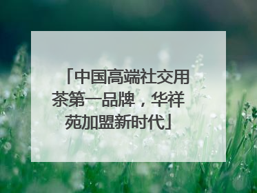 中国高端社交用茶第一品牌，华祥苑加盟新时代
