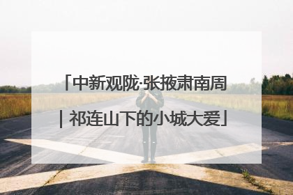 中新观陇·张掖肃南周｜祁连山下的小城大爱
