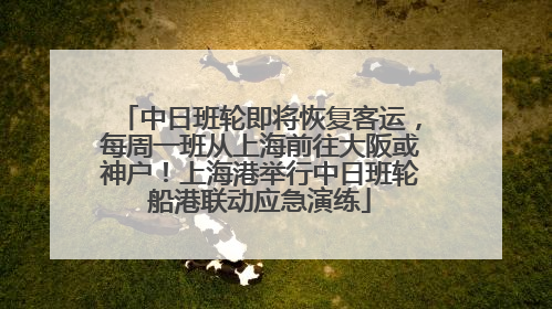 中日班轮即将恢复客运，每周一班从上海前往大阪或神户！上海港举行中日班轮船港联动应急演练
