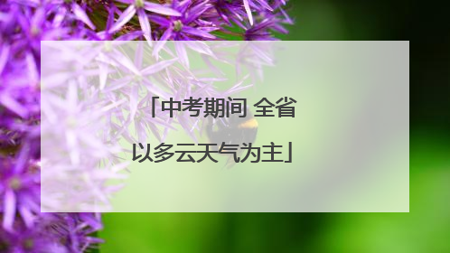 中考期间 全省以多云天气为主