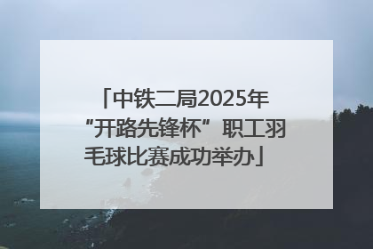 中铁二局2025年“开路先锋杯”职工羽毛球比赛成功举办