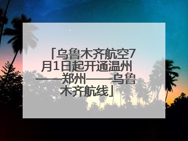 乌鲁木齐航空7月1日起开通温州——郑州——乌鲁木齐航线
